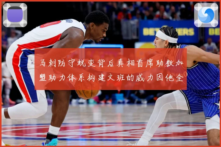 马刺防守蜕变背后真相首席助教加盟助力体系构建文班的威力因他全成长观察