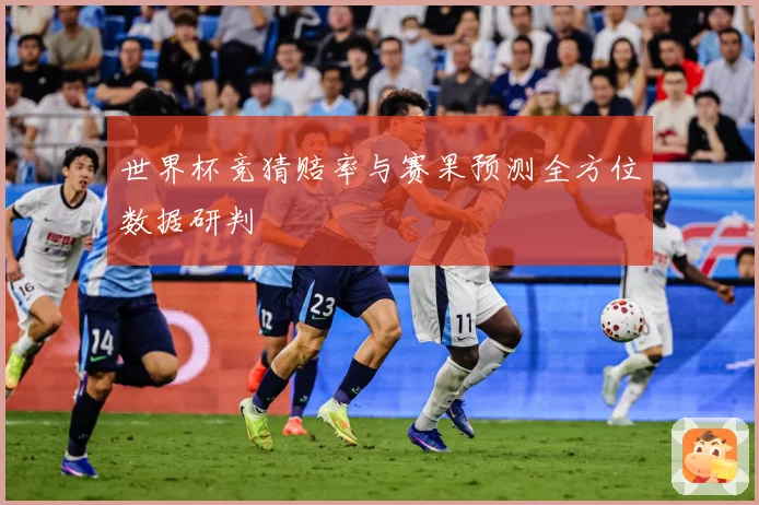 世界杯竞猜赔率与赛果预测全方位数据研判