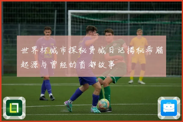 世界杯城市探秘费城日记揭秘希腊起源与曾经的首都故事