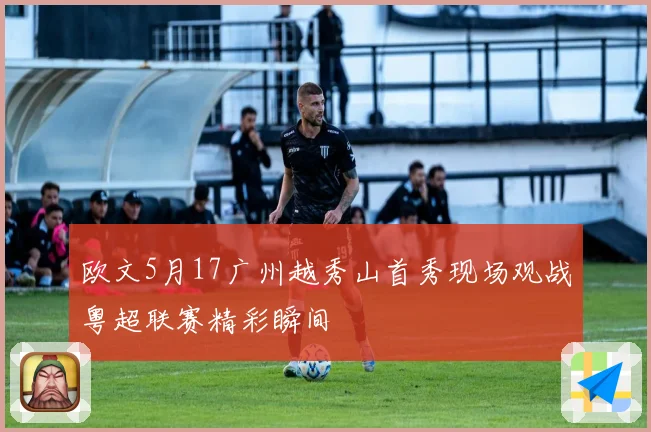欧文5月17广州越秀山首秀现场观战粤超联赛精彩瞬间