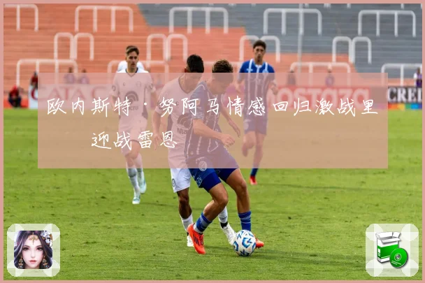 欧内斯特·努阿马情感回归激战里昂迎战雷恩
