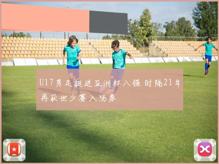 U17男足挺进亚洲杯八强 时隔21年再获世少赛入场券