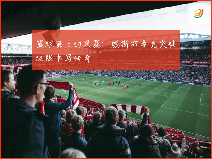 篮球场上的风暴：威斯布鲁克突破极限书写传奇