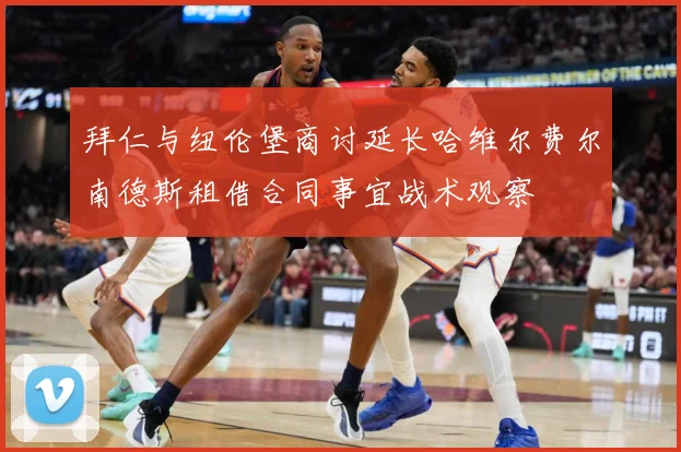 拜仁与纽伦堡商讨延长哈维尔费尔南德斯租借合同事宜战术观察