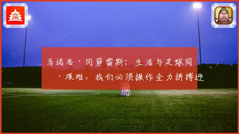 马诺洛·冈萨雷斯：生活与足球同样艰难，我们必须振作全力拼搏迎接挑战