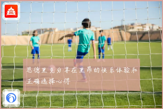 恩德里克分享在里昂的快乐体验和正确选择心得