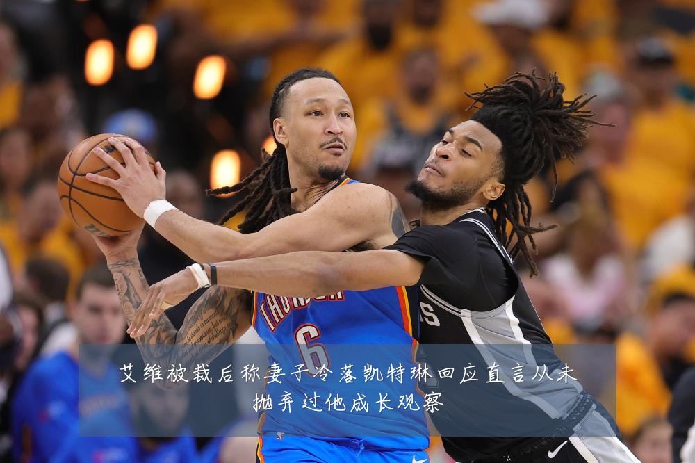 艾维被裁后称妻子冷落凯特琳回应直言从未抛弃过他成长观察