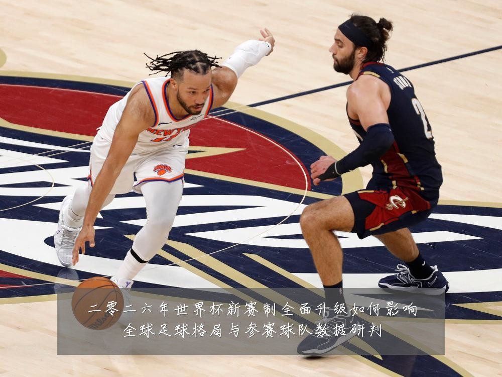 二零二六年世界杯新赛制全面升级如何影响全球足球格局与参赛球队数据研判