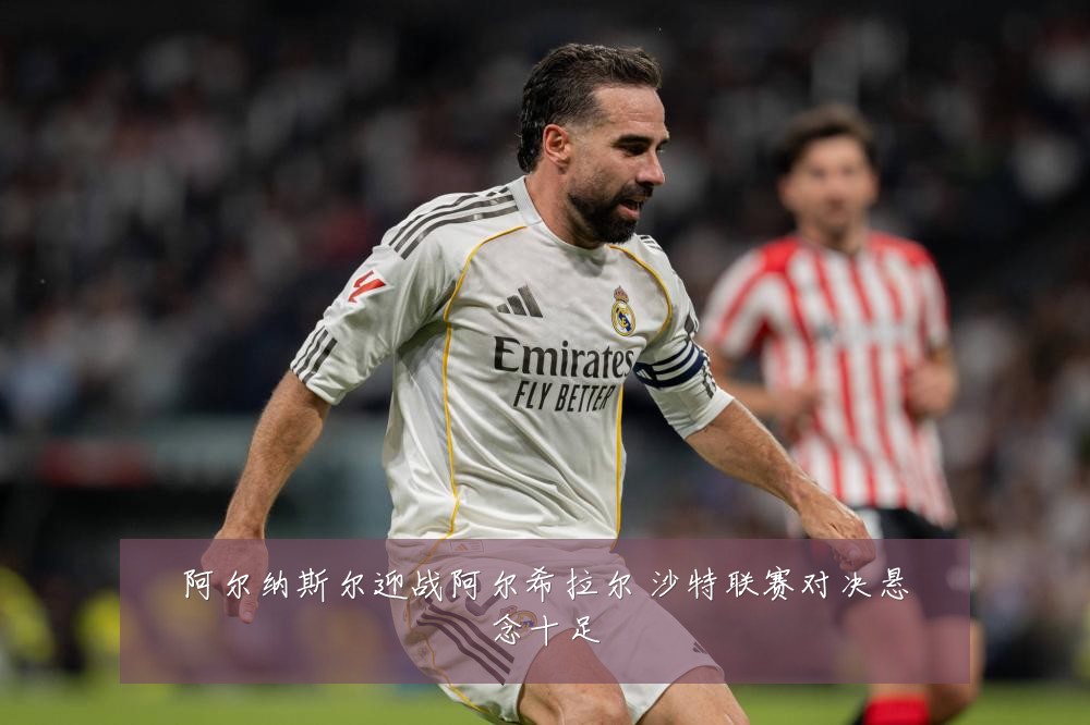 阿尔纳斯尔迎战阿尔希拉尔 沙特联赛对决悬念十足