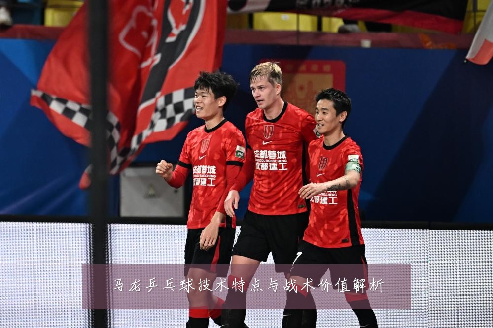 马龙乒乓球技术特点与战术价值解析
