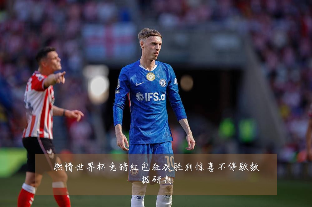 燃情世界杯竞猜红包狂欢胜利惊喜不停歇数据研判