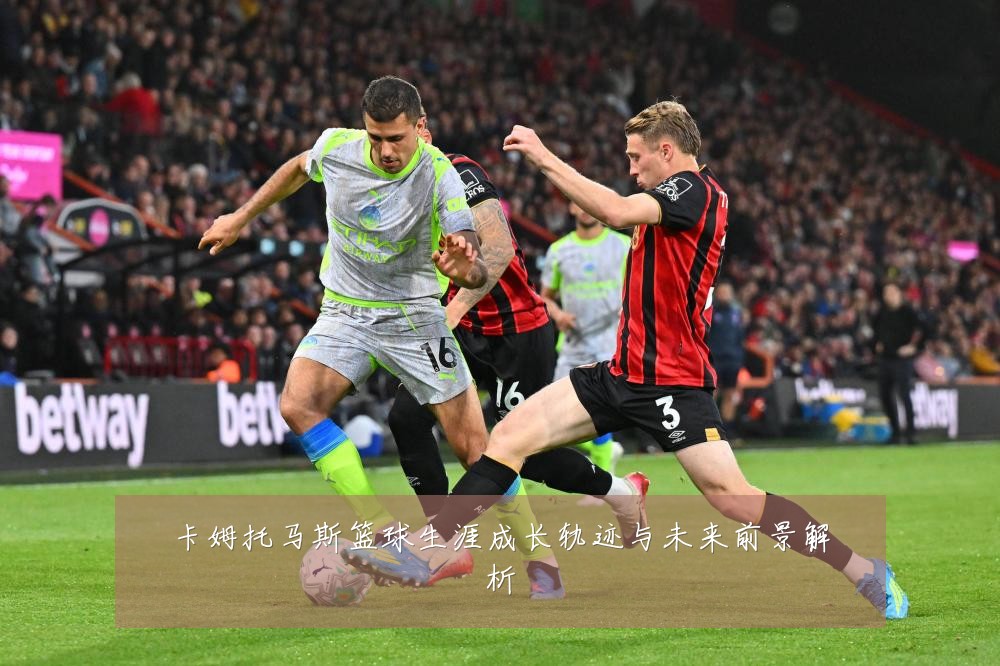 卡姆托马斯篮球生涯成长轨迹与未来前景解析