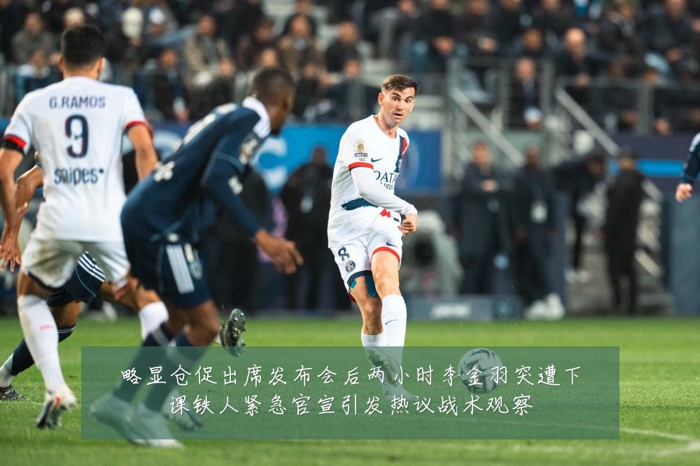 略显仓促出席发布会后两小时李金羽突遭下课铁人紧急官宣引发热议战术观察