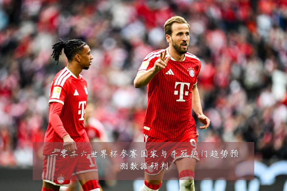二零二六世界杯参赛国家与夺冠热门趋势预测数据研判